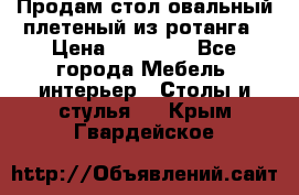 Продам стол овальный плетеный из ротанга › Цена ­ 48 650 - Все города Мебель, интерьер » Столы и стулья   . Крым,Гвардейское